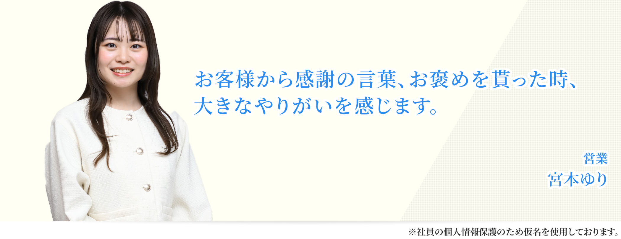 お客様から感謝の言葉、お褒めを貰った時、大きなやりがいを感じます。